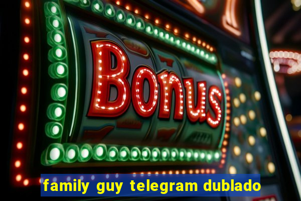 family guy telegram dublado